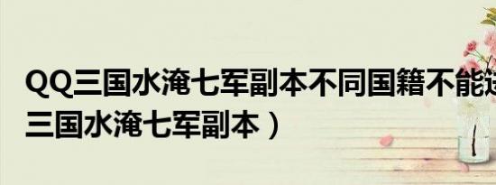 QQ三国水淹七军副本不同国籍不能进吗（qq三国水淹七军副本）