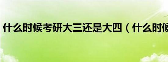 什么时候考研大三还是大四（什么时候考研）