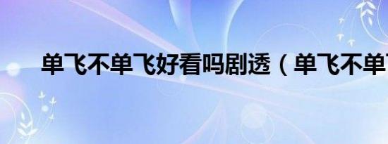 单飞不单飞好看吗剧透（单飞不单飞）