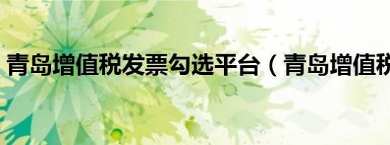 青岛增值税发票勾选平台（青岛增值税发票）