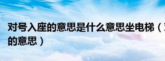 对号入座的意思是什么意思坐电梯（对号入座的意思）