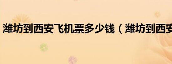 潍坊到西安飞机票多少钱（潍坊到西安飞机）
