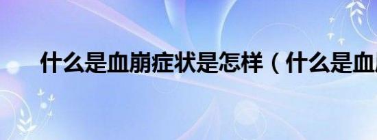 什么是血崩症状是怎样（什么是血崩）