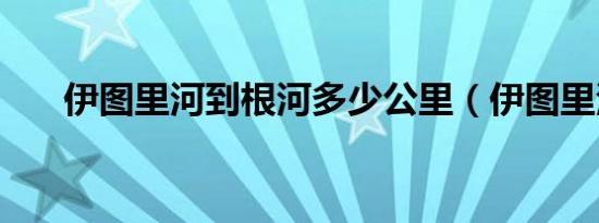 伊图里河到根河多少公里（伊图里河）