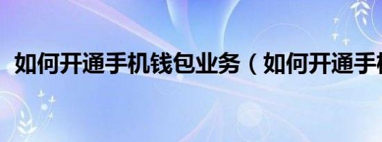如何开通手机钱包业务（如何开通手机qq）