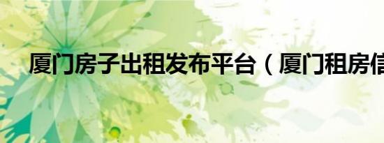 厦门房子出租发布平台（厦门租房信息）