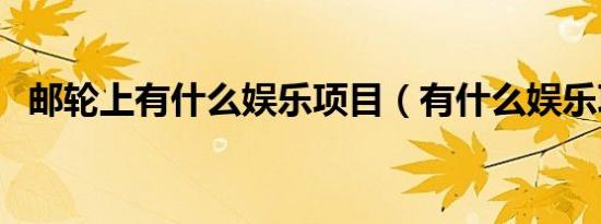 邮轮上有什么娱乐项目（有什么娱乐项目）
