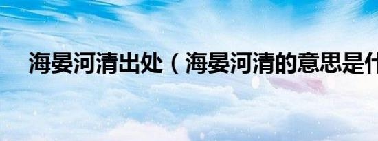 海晏河清出处（海晏河清的意思是什么）