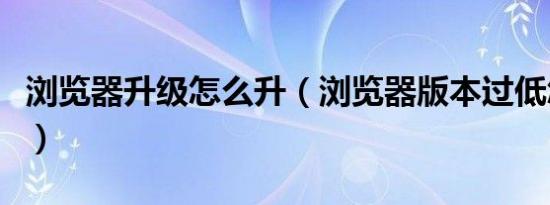 浏览器升级怎么升（浏览器版本过低怎么升级）