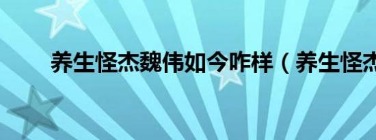 养生怪杰魏伟如今咋样（养生怪杰）