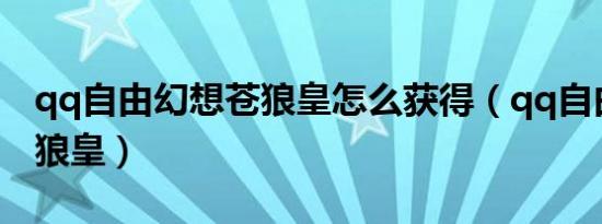 qq自由幻想苍狼皇怎么获得（qq自由幻想苍狼皇）