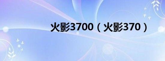 火影3700（火影370）