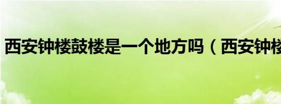 西安钟楼鼓楼是一个地方吗（西安钟楼鼓楼）