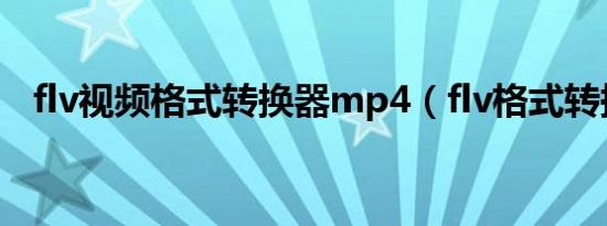 flv视频格式转换器mp4（flv格式转换器）