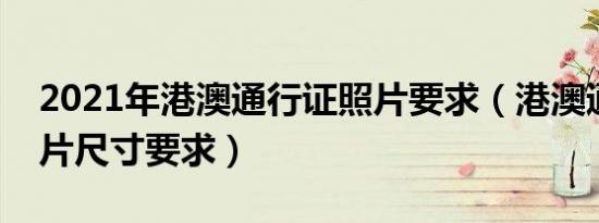 2021年港澳通行证照片要求（港澳通行证照片尺寸要求）