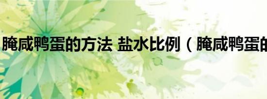 腌咸鸭蛋的方法 盐水比例（腌咸鸭蛋的方法）