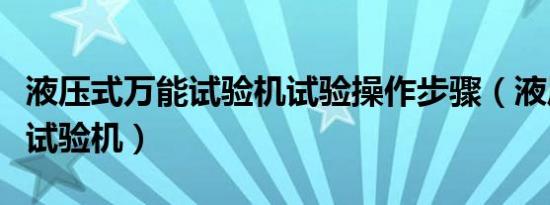 液压式万能试验机试验操作步骤（液压式万能试验机）