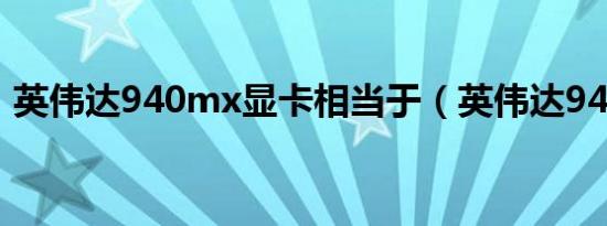 英伟达940mx显卡相当于（英伟达9400gt）