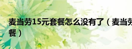 麦当劳15元套餐怎么没有了（麦当劳15元套餐）