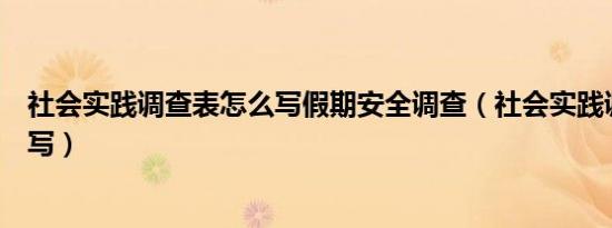 社会实践调查表怎么写假期安全调查（社会实践调查表怎么写）