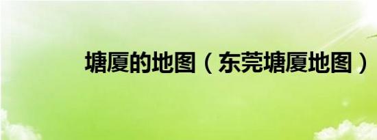 塘厦的地图（东莞塘厦地图）
