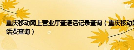 重庆移动网上营业厅查通话记录查询（重庆移动网上营业厅话费查询）