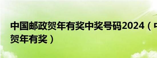 中国邮政贺年有奖中奖号码2024（中国邮政贺年有奖）