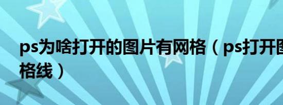 ps为啥打开的图片有网格（ps打开图片有网格线）