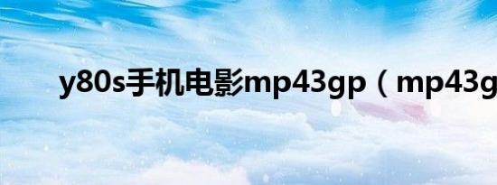 y80s手机电影mp43gp（mp43gp）