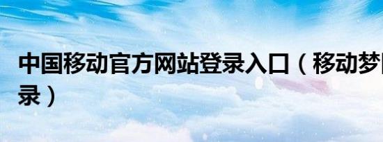 中国移动官方网站登录入口（移动梦网首页登录）