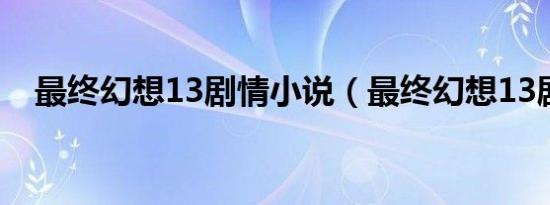 最终幻想13剧情小说（最终幻想13剧情）