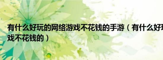 有什么好玩的网络游戏不花钱的手游（有什么好玩的网络游戏不花钱的）