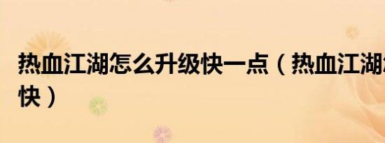 热血江湖怎么升级快一点（热血江湖怎么升级快）