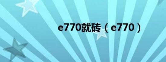 e770就砖（e770）