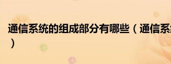 通信系统的组成部分有哪些（通信系统的组成）