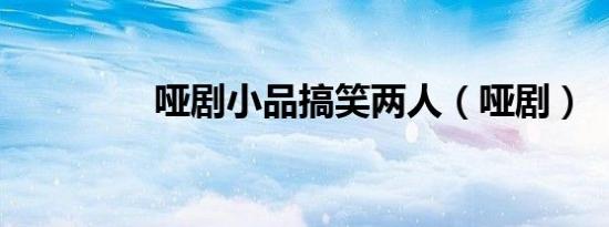 哑剧小品搞笑两人（哑剧）