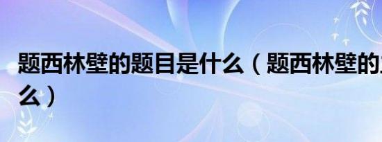 题西林壁的题目是什么（题西林壁的主题是什么）