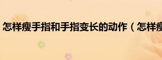 怎样瘦手指和手指变长的动作（怎样瘦手指）