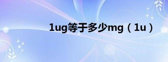1ug等于多少mg（1u）