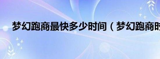 梦幻跑商最快多少时间（梦幻跑商时辰）