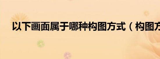以下画面属于哪种构图方式（构图方式）