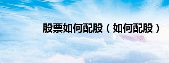 股票如何配股（如何配股）