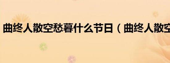 曲终人散空愁暮什么节日（曲终人散空愁暮）