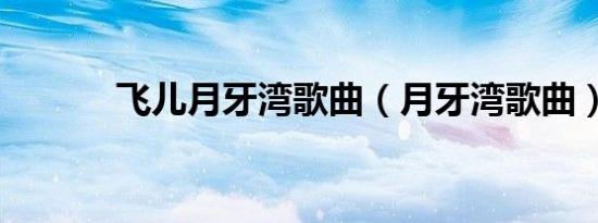飞儿月牙湾歌曲（月牙湾歌曲）