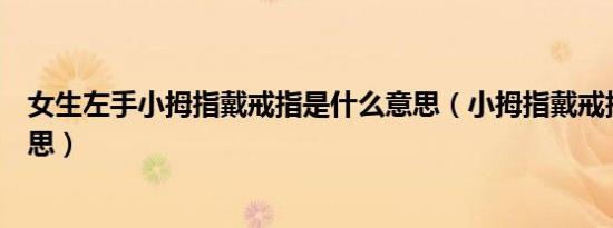 女生左手小拇指戴戒指是什么意思（小拇指戴戒指是什么意思）