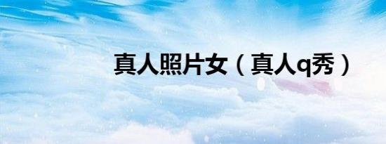 真人照片女（真人q秀）