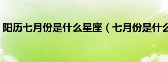 阳历七月份是什么星座（七月份是什么星座）