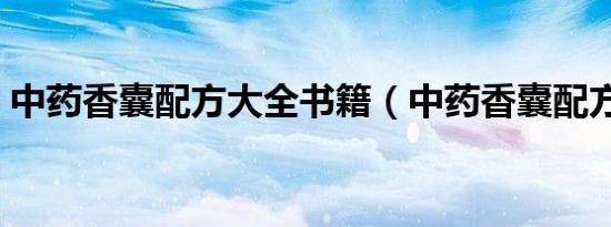 中药香囊配方大全书籍（中药香囊配方大全）
