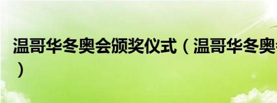 温哥华冬奥会颁奖仪式（温哥华冬奥会奖牌榜）