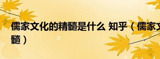 儒家文化的精髓是什么 知乎（儒家文化的精髓）